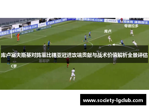 库卢塞夫斯基对阵莱比锡亚冠进攻端贡献与战术价值解析全景评估