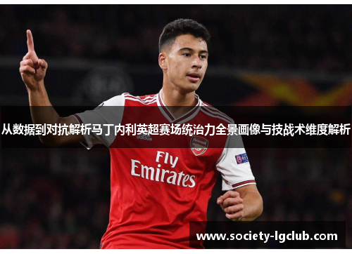 从数据到对抗解析马丁内利英超赛场统治力全景画像与技战术维度解析 从数据到对抗解析马丁内利英超赛场统治力全景画像与技战术维度解析