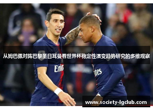 从姆巴佩对阵巴黎圣日耳曼看世界杯稳定性演变趋势研究的多维观察