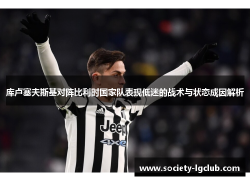 库卢塞夫斯基对阵比利时国家队表现低迷的战术与状态成因解析 库卢塞夫斯基对阵比利时国家队表现低迷的战术与状态成因解析