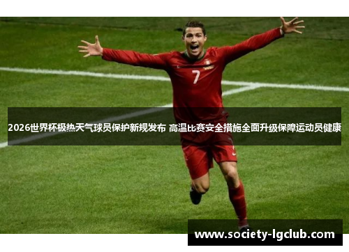 2026世界杯极热天气球员保护新规发布 高温比赛安全措施全面升级保障运动员健康 2026世界杯极热天气球员保护新规发布 高温比赛安全措施全面升级保障运动员健康