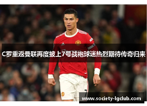 C罗重返曼联再度披上7号战袍球迷热烈期待传奇归来