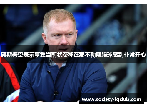 奥斯梅恩表示享受当前状态称在那不勒斯踢球感到非常开心 奥斯梅恩表示享受当前状态称在那不勒斯踢球感到非常开心