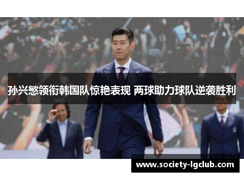 孙兴慜领衔韩国队惊艳表现 两球助力球队逆袭胜利 孙兴慜领衔韩国队惊艳表现 两球助力球队逆袭胜利