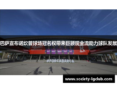 巴萨宣布诺坎普球场冠名权带来巨额现金流助力球队发展