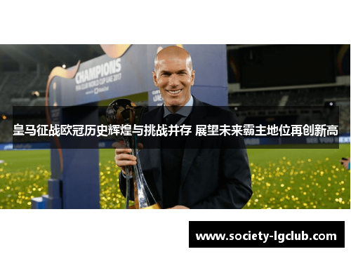 皇马征战欧冠历史辉煌与挑战并存 展望未来霸主地位再创新高