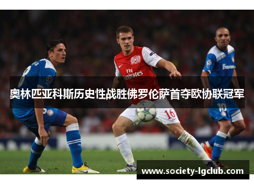 奥林匹亚科斯历史性战胜佛罗伦萨首夺欧协联冠军