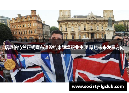 瑞恩伯特兰正式宣布退役结束辉煌职业生涯 聚焦未来发展方向 瑞恩伯特兰正式宣布退役结束辉煌职业生涯 聚焦未来发展方向