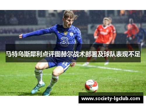 马特乌斯犀利点评图赫尔战术部署及球队表现不足 马特乌斯犀利点评图赫尔战术部署及球队表现不足