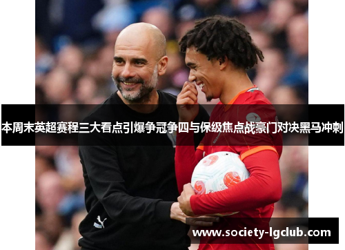 本周末英超赛程三大看点引爆争冠争四与保级焦点战豪门对决黑马冲刺 本周末英超赛程三大看点引爆争冠争四与保级焦点战豪门对决黑马冲刺