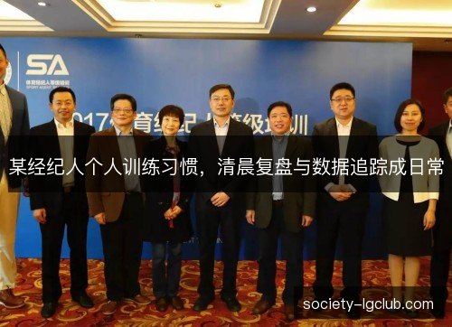 某经纪人个人训练习惯，清晨复盘与数据追踪成日常