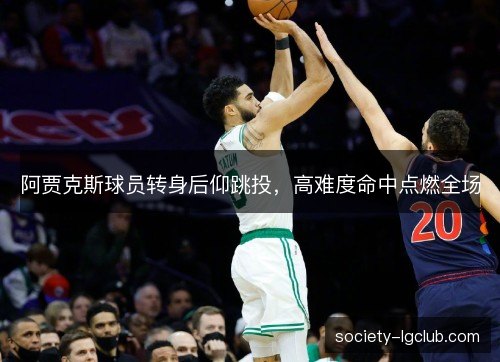 阿贾克斯球员转身后仰跳投，高难度命中点燃全场