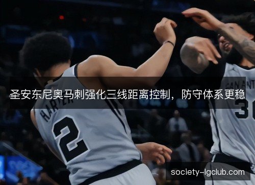 圣安东尼奥马刺强化三线距离控制，防守体系更稳